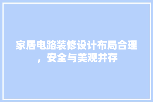 家居电路装修设计布局合理，安全与美观并存