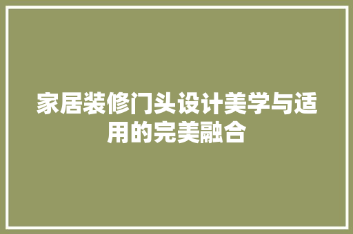 家居装修门头设计美学与适用的完美融合
