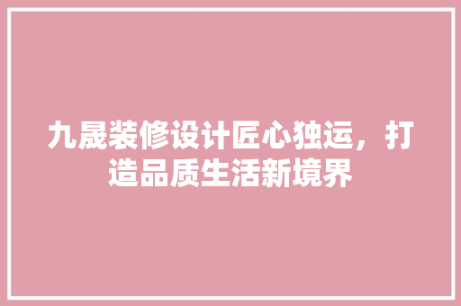 九晟装修设计匠心独运，打造品质生活新境界