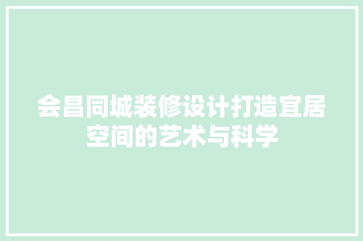 会昌同城装修设计打造宜居空间的艺术与科学