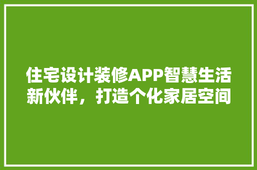 住宅设计装修APP智慧生活新伙伴，打造个化家居空间