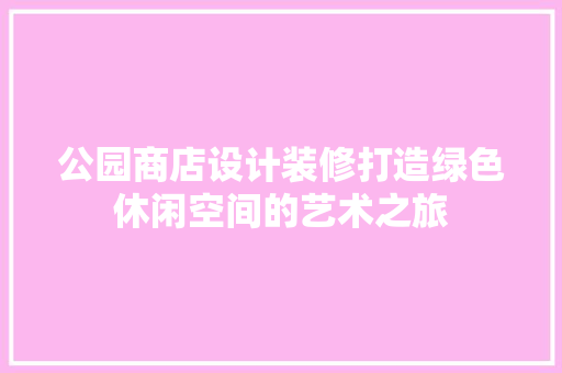 公园商店设计装修打造绿色休闲空间的艺术之旅