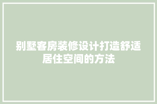别墅客房装修设计打造舒适居住空间的方法