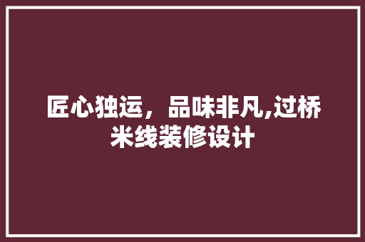 匠心独运，品味非凡,过桥米线装修设计