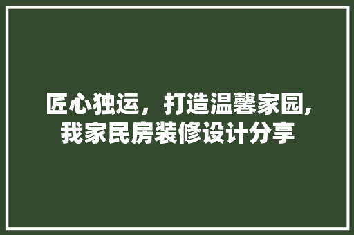 匠心独运，打造温馨家园,我家民房装修设计分享