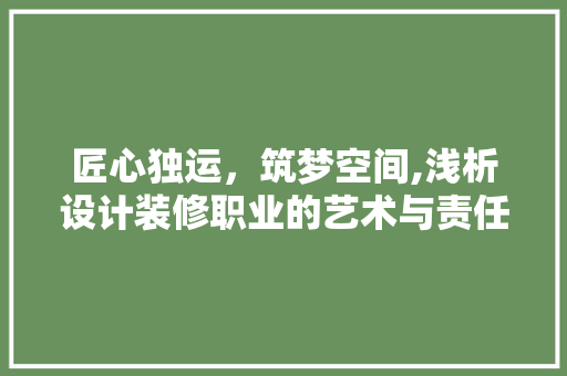 匠心独运，筑梦空间,浅析设计装修职业的艺术与责任