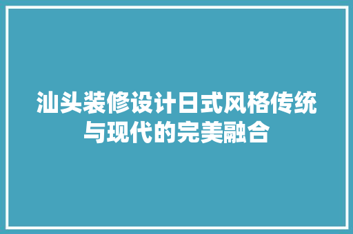 汕头装修设计日式风格传统与现代的完美融合