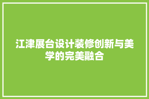 江津展台设计装修创新与美学的完美融合