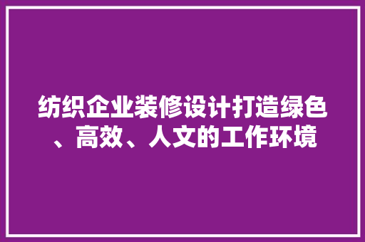 纺织企业装修设计打造绿色、高效、人文的工作环境