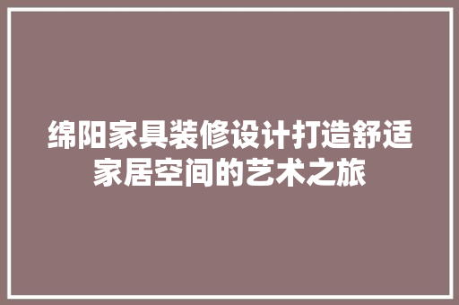 绵阳家具装修设计打造舒适家居空间的艺术之旅