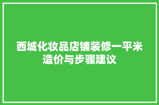 西城化妆品店铺装修一平米造价与步骤建议
