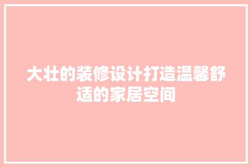 大壮的装修设计打造温馨舒适的家居空间  第1张