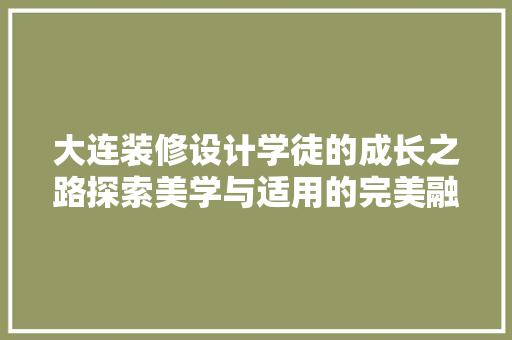 大连装修设计学徒的成长之路探索美学与适用的完美融合