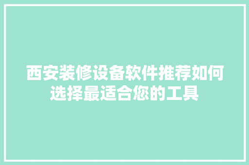 西安装修设备软件推荐如何选择最适合您的工具