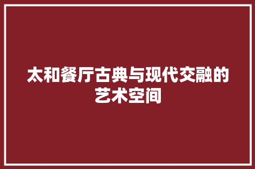 太和餐厅古典与现代交融的艺术空间