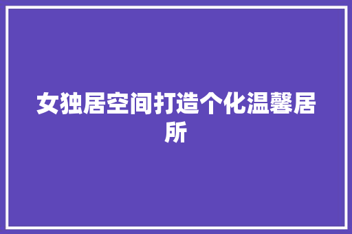 女独居空间打造个化温馨居所