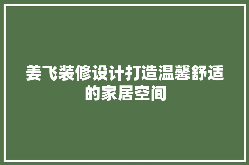 姜飞装修设计打造温馨舒适的家居空间