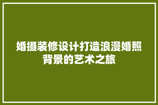 婚摄装修设计打造浪漫婚照背景的艺术之旅