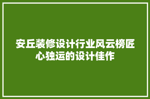 安丘装修设计行业风云榜匠心独运的设计佳作