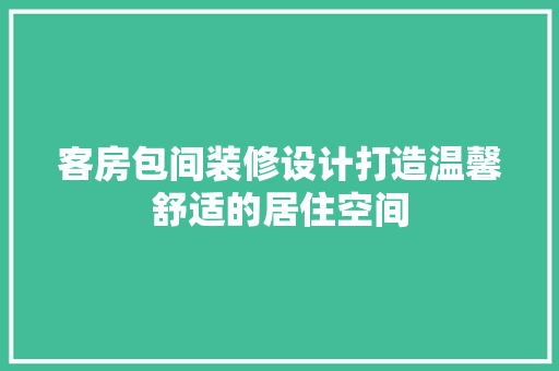 客房包间装修设计打造温馨舒适的居住空间
