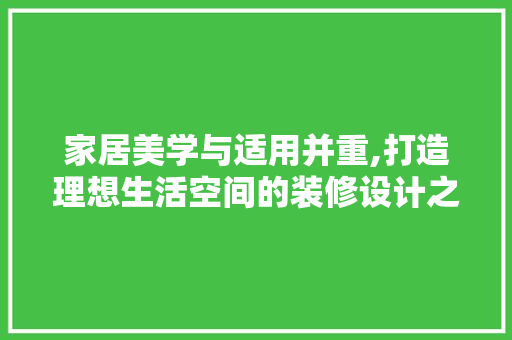家居美学与适用并重,打造理想生活空间的装修设计之路