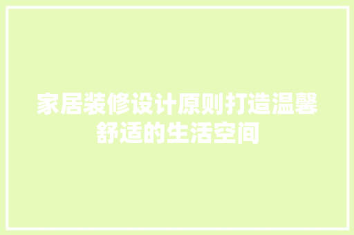 家居装修设计原则打造温馨舒适的生活空间