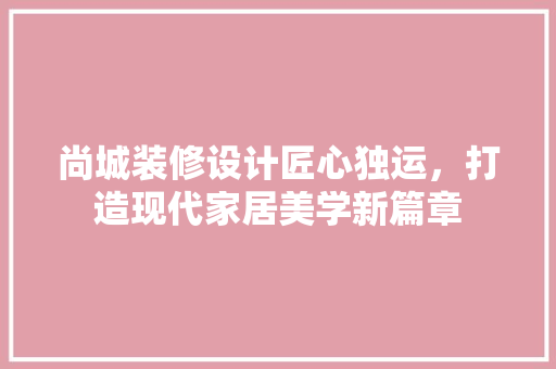 尚城装修设计匠心独运，打造现代家居美学新篇章