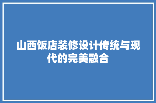 山西饭店装修设计传统与现代的完美融合