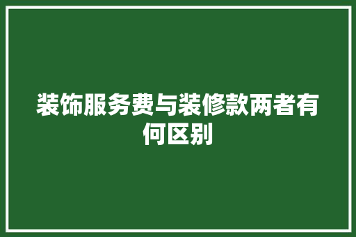 装饰服务费与装修款两者有何区别