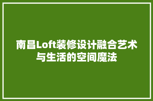 南昌Loft装修设计融合艺术与生活的空间魔法