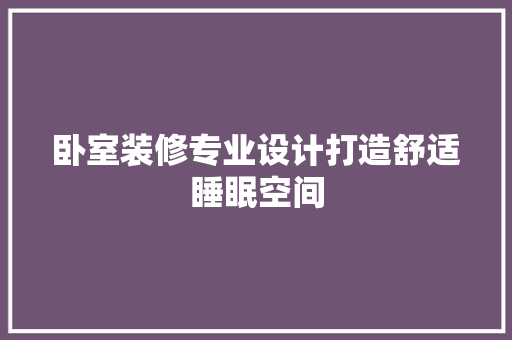 卧室装修专业设计打造舒适睡眠空间