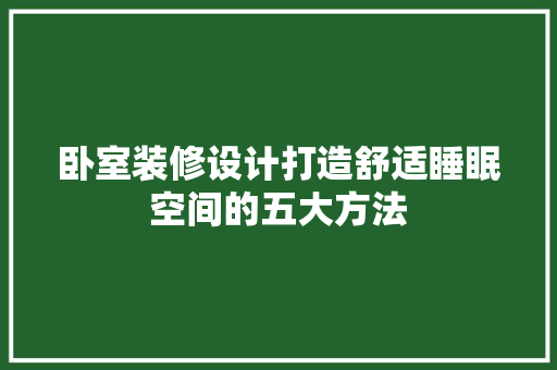 卧室装修设计打造舒适睡眠空间的五大方法