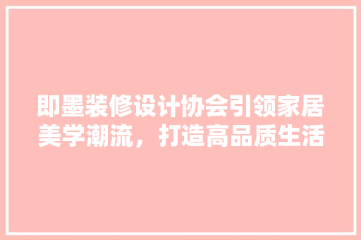 即墨装修设计协会引领家居美学潮流，打造高品质生活空间