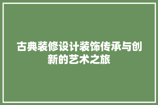 古典装修设计装饰传承与创新的艺术之旅