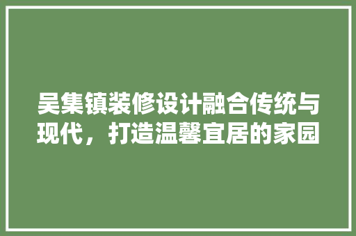 吴集镇装修设计融合传统与现代，打造温馨宜居的家园