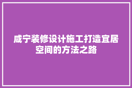 咸宁装修设计施工打造宜居空间的方法之路
