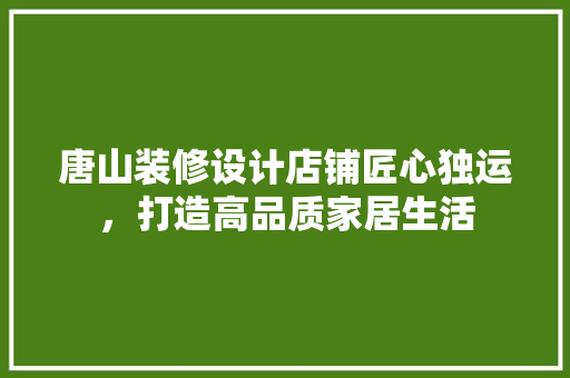 唐山装修设计店铺匠心独运，打造高品质家居生活