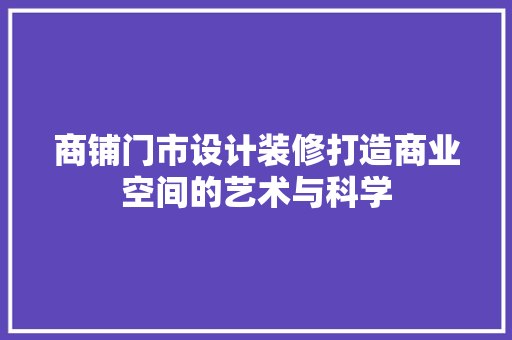 商铺门市设计装修打造商业空间的艺术与科学