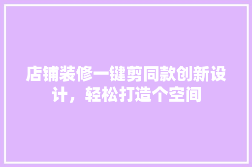 店铺装修一键剪同款创新设计，轻松打造个空间