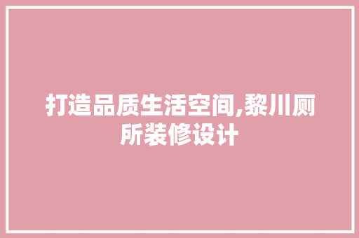 打造品质生活空间,黎川厕所装修设计