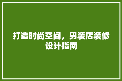打造时尚空间，男装店装修设计指南