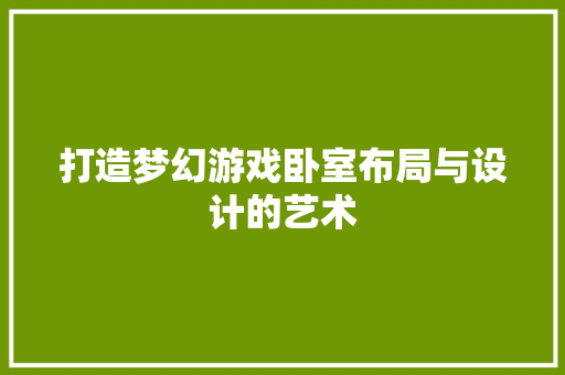 打造梦幻游戏卧室布局与设计的艺术