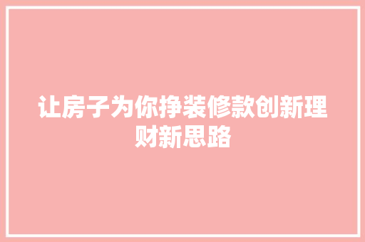 让房子为你挣装修款创新理财新思路
