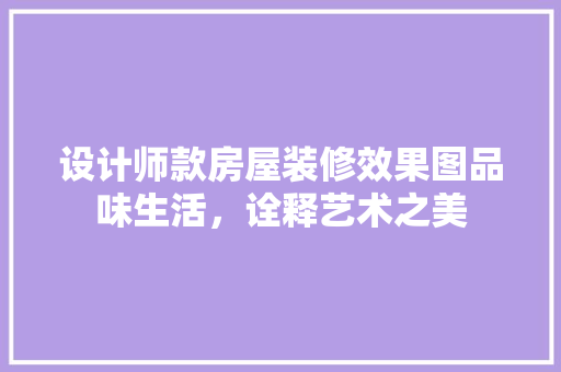 设计师款房屋装修效果图品味生活，诠释艺术之美