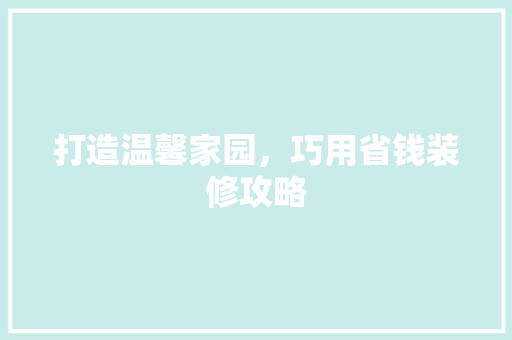 打造温馨家园，巧用省钱装修攻略