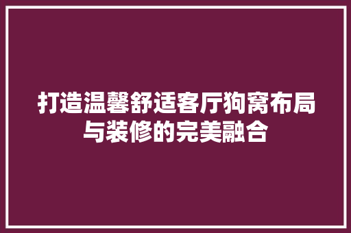 打造温馨舒适客厅狗窝布局与装修的完美融合