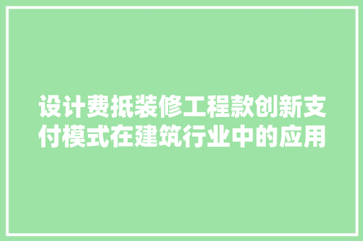 设计费抵装修工程款创新支付模式在建筑行业中的应用与发展