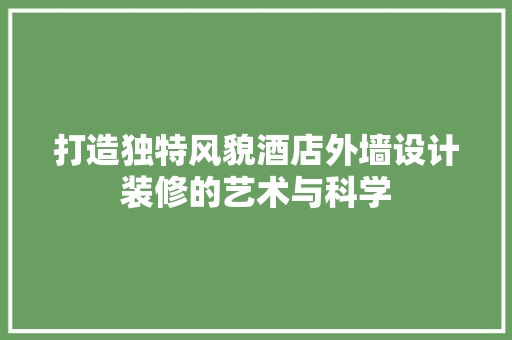 打造独特风貌酒店外墙设计装修的艺术与科学