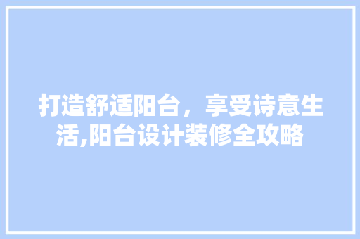 打造舒适阳台，享受诗意生活,阳台设计装修全攻略