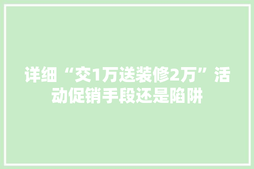 详细“交1万送装修2万”活动促销手段还是陷阱